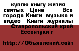 куплю книгу жития святых › Цена ­ 700 - Все города Книги, музыка и видео » Книги, журналы   . Ставропольский край,Ессентуки г.